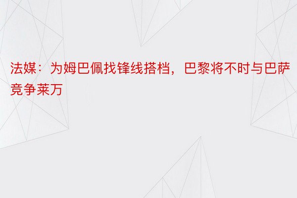 法媒：为姆巴佩找锋线搭档，巴黎将不时与巴萨竞争莱万