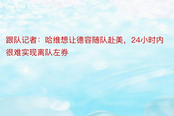 跟队记者：哈维想让德容随队赴美，24小时内很难实现离队左券