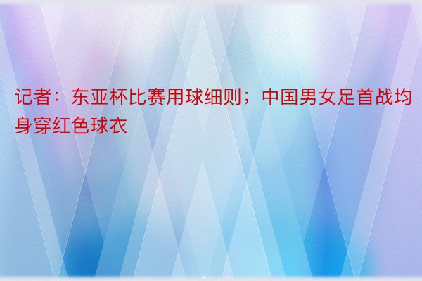 记者：东亚杯比赛用球细则；中国男女足首战均身穿红色球衣