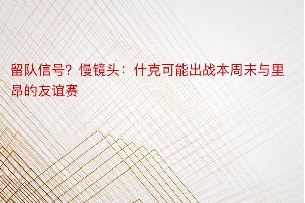 留队信号？慢镜头：什克可能出战本周末与里昂的友谊赛