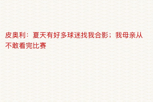 皮奥利：夏天有好多球迷找我合影；我母亲从不敢看完比赛