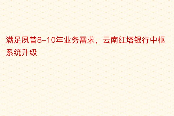 满足夙昔8-10年业务需求，云南红塔银行中枢系统升级