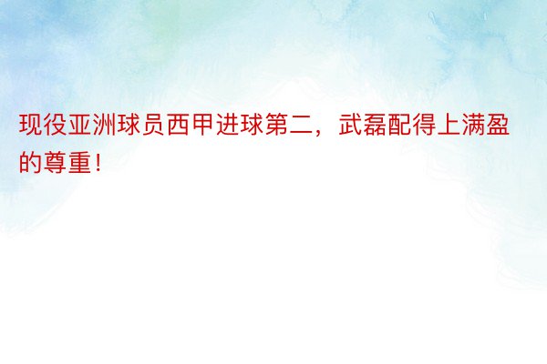 现役亚洲球员西甲进球第二，武磊配得上满盈的尊重！