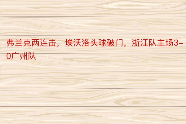 弗兰克两连击，埃沃洛头球破门，浙江队主场3-0广州队