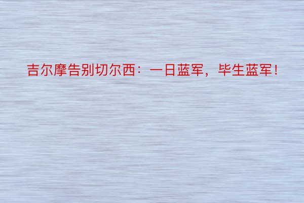 吉尔摩告别切尔西：一日蓝军，毕生蓝军！