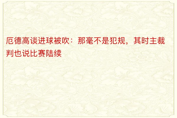 厄德高谈进球被吹：那毫不是犯规，其时主裁判也说比赛陆续