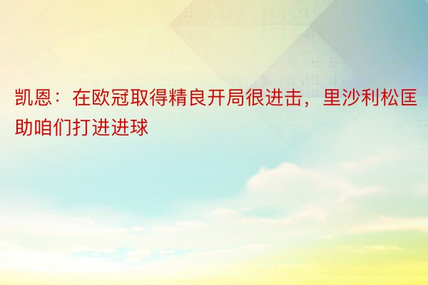 凯恩：在欧冠取得精良开局很进击，里沙利松匡助咱们打进进球