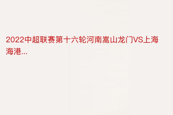 2022中超联赛第十六轮河南嵩山龙门VS上海海港...