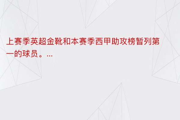 上赛季英超金靴和本赛季西甲助攻榜暂列第一的球员。...