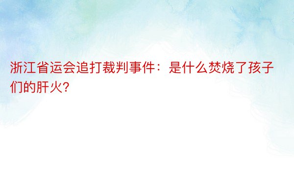 浙江省运会追打裁判事件：是什么焚烧了孩子们的肝火？