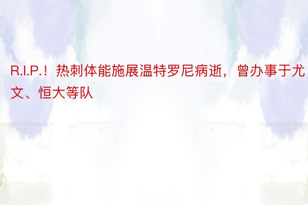 R.I.P.！热刺体能施展温特罗尼病逝，曾办事于尤文、恒大等队