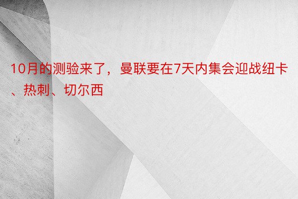 10月的测验来了，曼联要在7天内集会迎战纽卡、热刺、切尔西