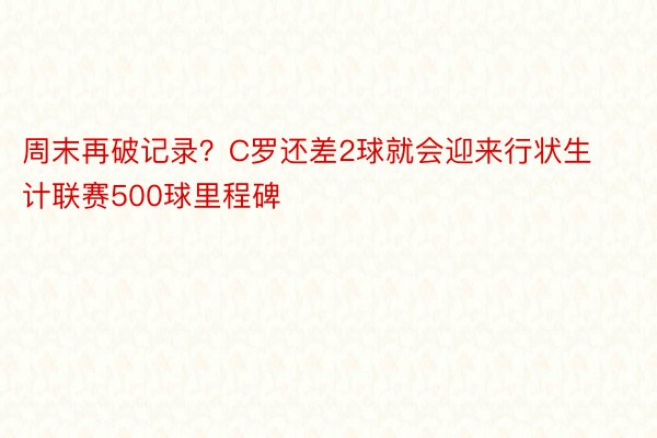 周末再破记录？C罗还差2球就会迎来行状生计联赛500球里程碑