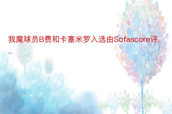 我魔球员B费和卡塞米罗入选由Sofascore评...