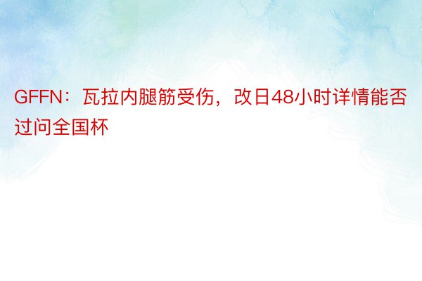 GFFN：瓦拉内腿筋受伤，改日48小时详情能否过问全国杯