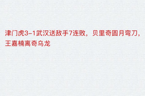 津门虎3-1武汉送敌手7连败，贝里奇圆月弯刀，王嘉楠离奇乌龙