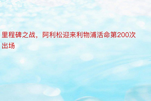 里程碑之战，阿利松迎来利物浦活命第200次出场