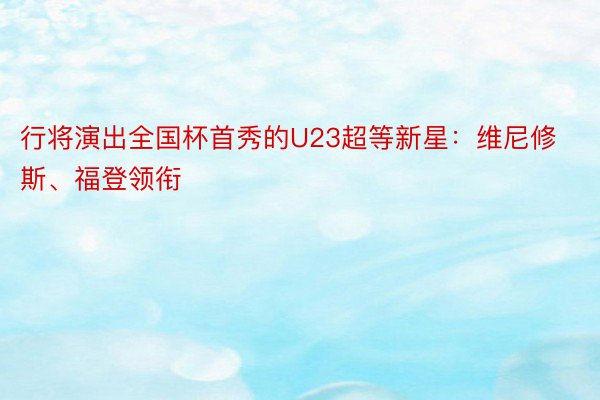 行将演出全国杯首秀的U23超等新星：维尼修斯、福登领衔