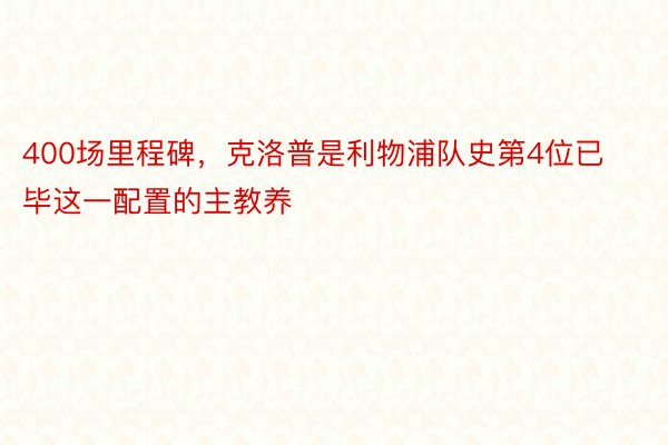 400场里程碑，克洛普是利物浦队史第4位已毕这一配置的主教养