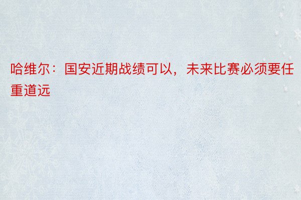 哈维尔：国安近期战绩可以，未来比赛必须要任重道远