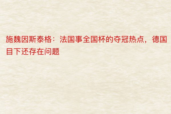 施魏因斯泰格：法国事全国杯的夺冠热点，德国目下还存在问题