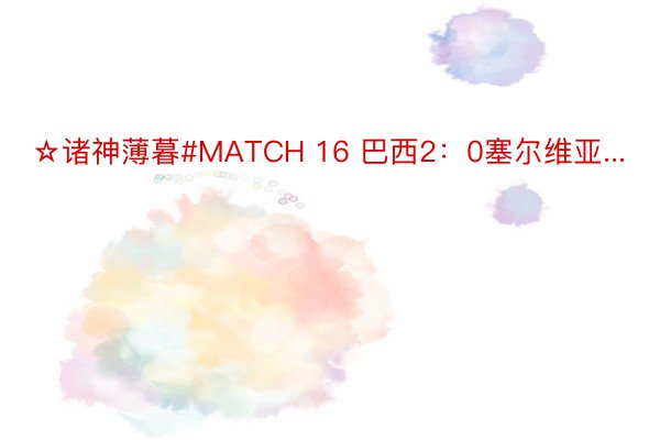 ☆诸神薄暮#MATCH 16 巴西2：0塞尔维亚...