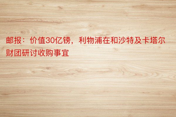 邮报：价值30亿镑，利物浦在和沙特及卡塔尔财团研讨收购事宜