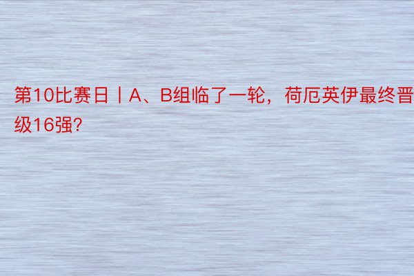 第10比赛日丨A、B组临了一轮，荷厄英伊最终晋级16强？