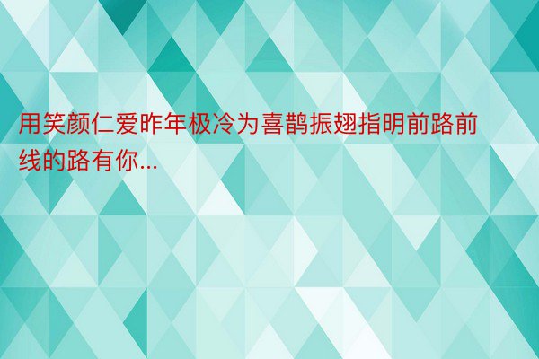 用笑颜仁爱昨年极冷为喜鹊振翅指明前路前线的路有你...