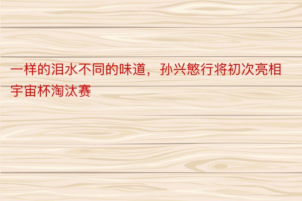 一样的泪水不同的味道，孙兴慜行将初次亮相宇宙杯淘汰赛