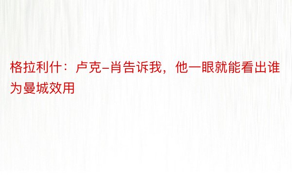 格拉利什：卢克-肖告诉我，他一眼就能看出谁为曼城效用