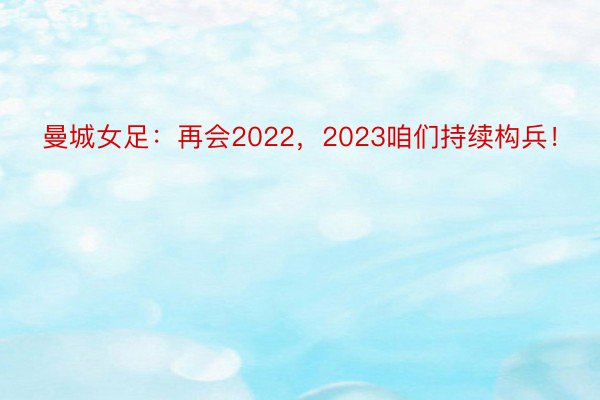 曼城女足：再会2022，2023咱们持续构兵！